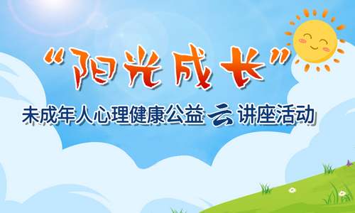 “阳光成长”未成年人心理辅导公益云讲座上线啦